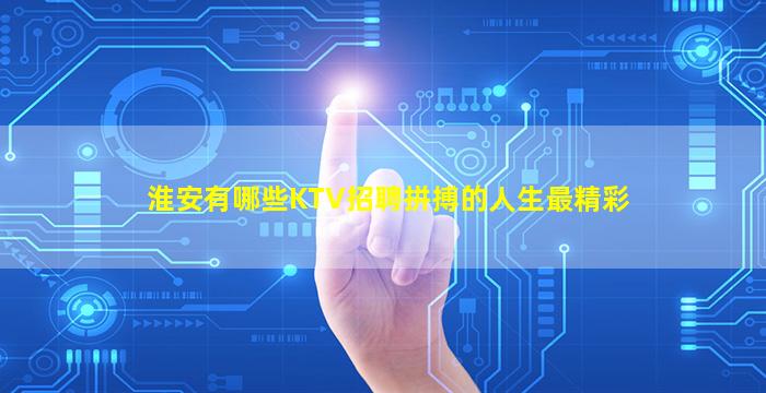 淮安有哪些KTV招聘拼搏的人生最精彩